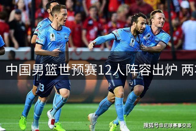 中国男篮世预赛12人阵容出炉 两将落选