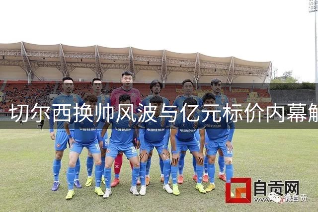 切尔西换帅风波与亿元标价内幕解读