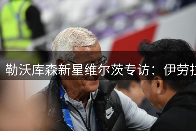勒沃库森新星维尔茨专访：伊劳拉战术让我如鱼得水 期待与克洛普合作