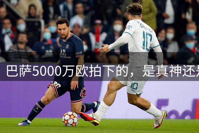 巴萨5000万欧拍下的，是真神还是赌局？
