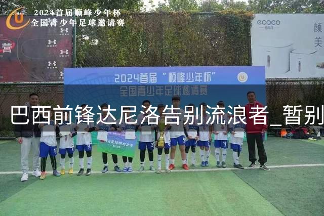 巴西前锋达尼洛告别流浪者 暂别欧洲足坛重返故土