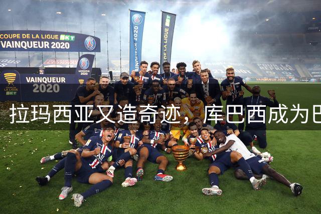 拉玛西亚又造奇迹，库巴西成为巴萨新时代象征