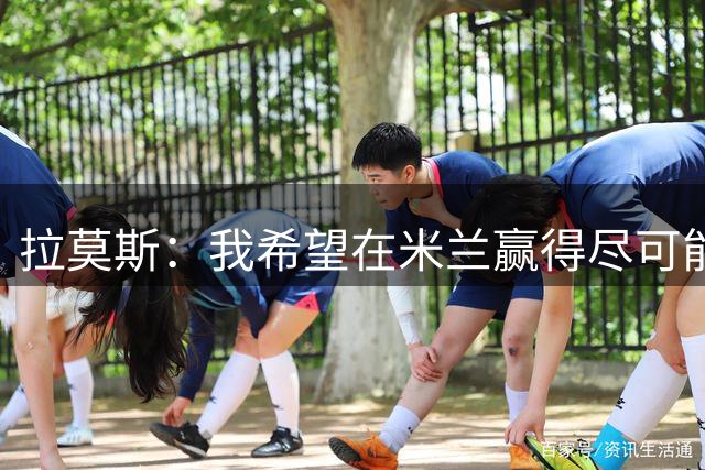 拉莫斯：我希望在米兰赢得尽可能多的奖杯，也希望打进很多球