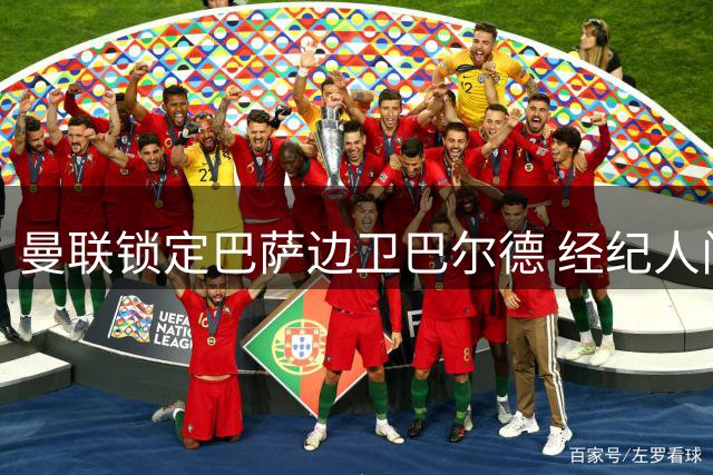 曼联锁定巴萨边卫巴尔德 经纪人门德斯将参与转会谈判