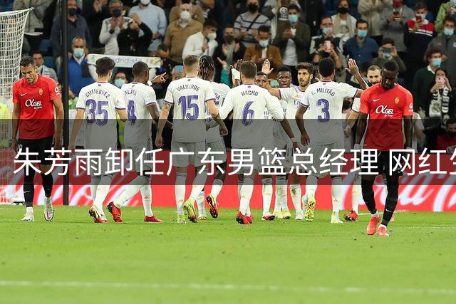 朱芳雨卸任广东男篮总经理 网红生涯或迎爆发期