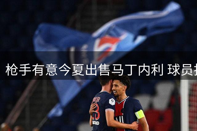 枪手有意今夏出售马丁内利 球员拒绝土超邀约