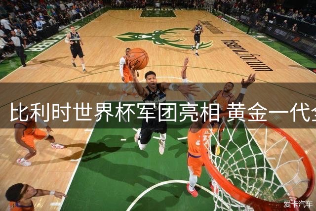 比利时世界杯军团亮相 黄金一代全员出击卡塔尔