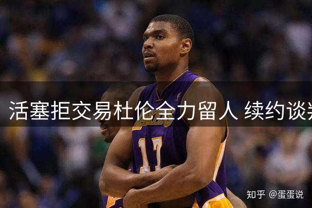 活塞拒交易杜伦全力留人 续约谈判进入关键阶段