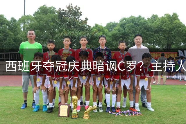 西班牙夺冠庆典暗讽C罗？主持人借皮诺称号调侃"无冠球王