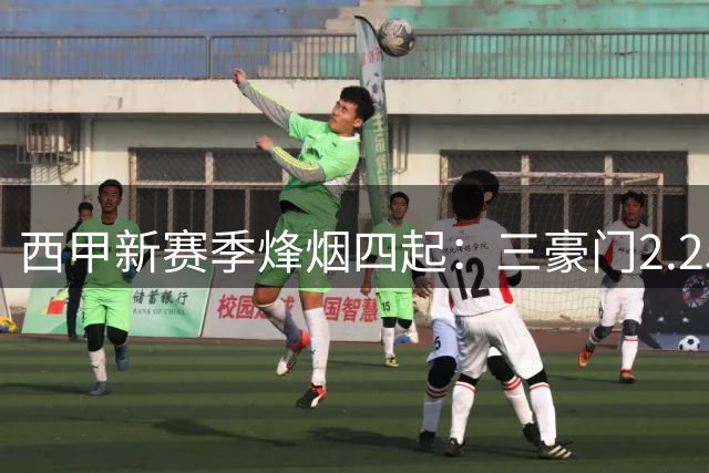 西甲新赛季烽烟四起：三豪门2.25亿豪购引燃冠军之争