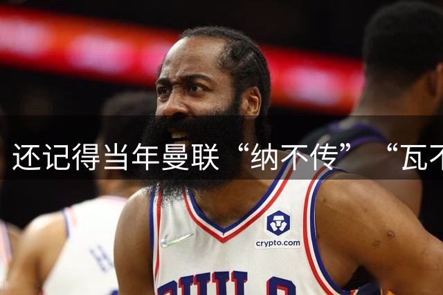 还记得当年曼联“纳不传”“瓦不射”“扬不过”“贝不进”吗？后来他们去了哪里，发展如何