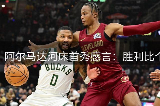 阿尔马达河床首秀感言：胜利比个人表现更重要