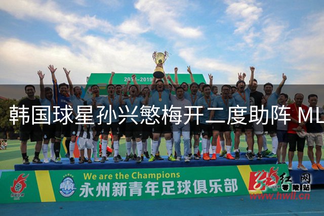 韩国球星孙兴慜梅开二度助阵 MLS全明星险胜墨西哥联队