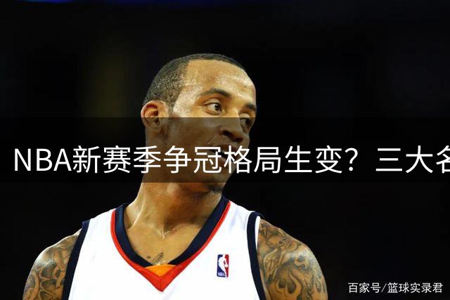 NBA新赛季争冠格局生变？三大名嘴激辩76人豪华战舰成色