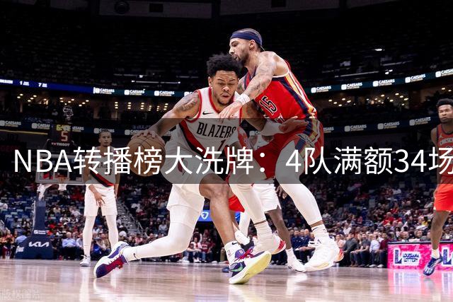 NBA转播榜大洗牌：4队满额34场，失去勒布朗的湖人仍居顶流